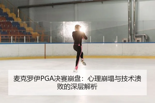 麦克罗伊PGA决赛崩盘：心理崩塌与技术溃败的深层解析