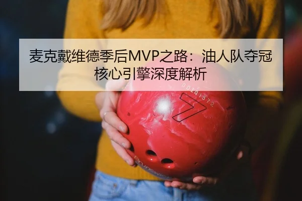 麦克戴维德季后MVP之路：油人队夺冠核心引擎深度解析